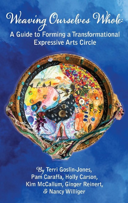 Weaving Ourselves Whole: A Guide for Forming a Transformational Expressive Arts Circle