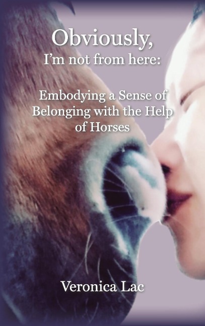 Obviously, Im Not from Here: : Embodying a Sense of Belonging with the Help of Horses