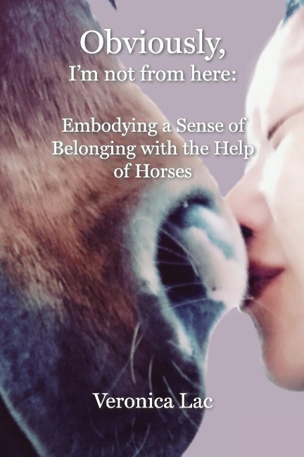 Obviously, Im Not from Here: : Embodying a Sense of Belonging with the Help of Horses