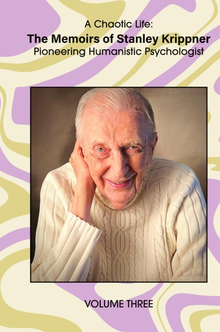 A Chaotic Life (Volume 3): The Memoirs of Stanley Krippner, Pioneering Humanistic Psychologist