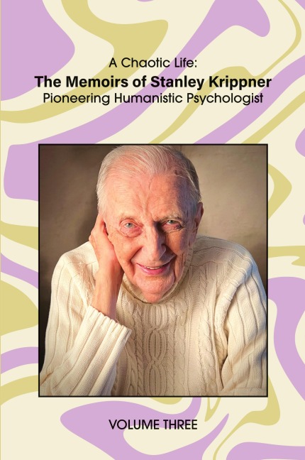 A Chaotic Life (Volume 3): The Memoirs of Stanley Krippner, Pioneering Humanistic Psychologist
