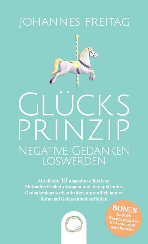 Glücksprinzip - Negative Gedanken Loswerden Mit Diesen 10 Ungeahnt Effektiven Methoden Grübeln Stoppen und Dein Quälendes Gedankenkarussell Anhalten, Um Endlich Innere Ruhe und Gelassenheit Zu Finden