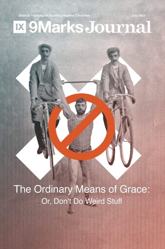 Ordinary Means of Grace 9Marks Journal Or, Don't Do Weird Stuff