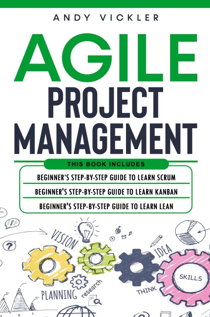 Agile Project Management: This book includes : Beginners step by step guide to Learn Scrum + Beginners step by step guide to Learn Kanban + Beginners step by step guide to Learn Lean