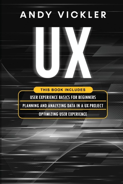 UX: This book includes : User Experience Basics for Beginners + Planning and Analyzing Data in a UX Project + Optimizing User Experience