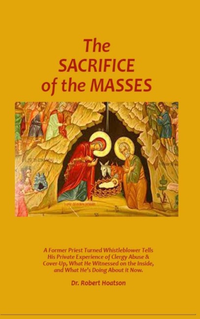 The Sacrifice of the Masses: A Former Priest Turned Whistleblower Tells His Private Experience of Clergy Abuse & Cover-up, What He Witnessed on the Inside, and What Hes Doing About it Now