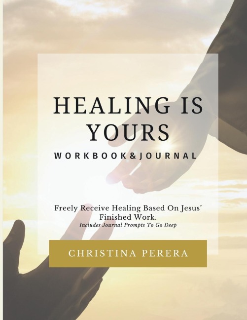 Healing Is Yours Workbook & Journal: Freely Receive Your Healing Based on Jesus Finished Work