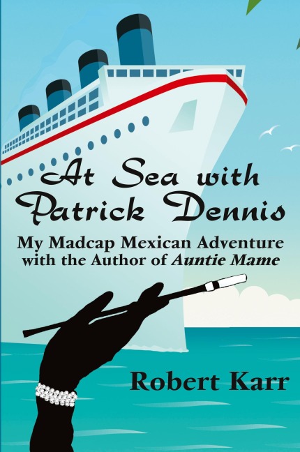 At Sea with Patrick Dennis: My Madcap Mexican Adventure with the Author of Auntie Mame