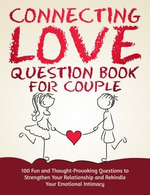 Connecting Love Question Book for Couple 100 Fun and Thought-Provoking Questions to Strengthen Your Relationship and Rekindle Your Emotional Intimacy