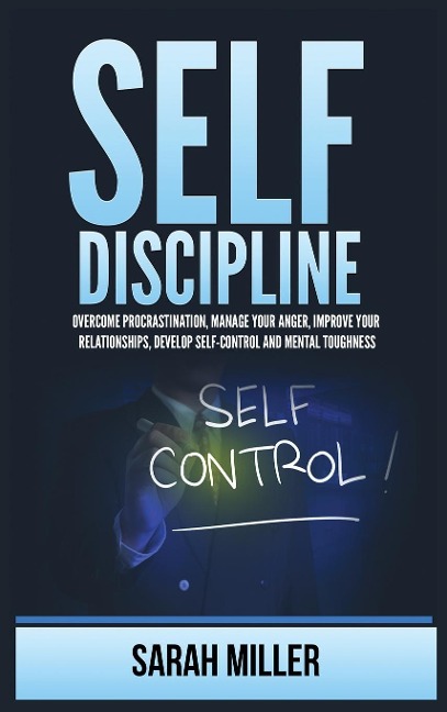 Self-Discipline: Overcome Procrastination, Manage Your Anger, Improve Your Relationships, Develop Self-Control and Mental Toughness