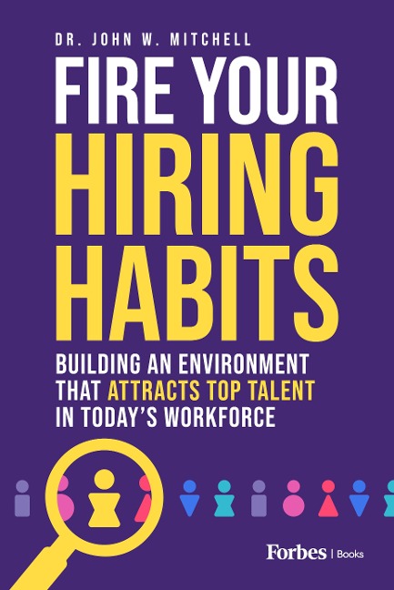 Fire Your Hiring Habits: Building an Environment That Attracts Top Talent in Todays Workforce