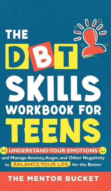 The DBT Skills Workbook For Teens -  Understand Your Emotions and Manage Anxiety, Anger, and Other Negativity To Balance Your Life For The Better (For Teens and Adolescents)