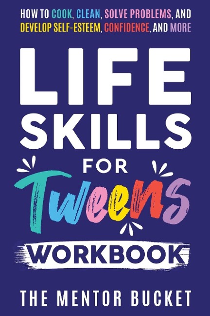 Life Skills for Tweens Workbook - How to Cook, Clean, Solve Problems, and Develop Self-Esteem, Confidence, and More | Essential Life Skills Every Pre-Teen Needs but Doesnt Learn in School