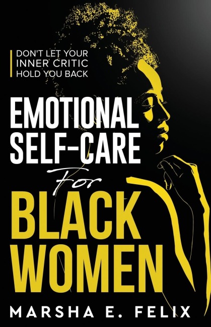 Emotional Self Care for Black Women: Dont Let Your Inner Critic Hold You Back - A Transformative Mental Health Workbook to Boost Self-Esteem, Enhance Self-Love, and Start Healing