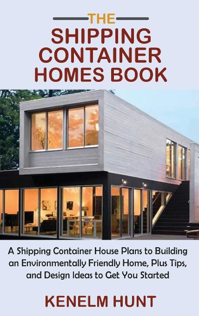 The Shipping Container Homes Book: A Shipping Container House Plans to Building an Environmentally Friendly Home, Plus Tips, and Design Ideas to Get You Started
