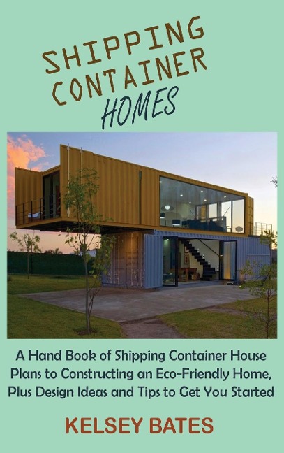 Shipping Container Homes: A Hand Book of Shipping Container House Plans to Constructing an Eco-Friendly Home, Plus Design Ideas and Tips to Get You Started