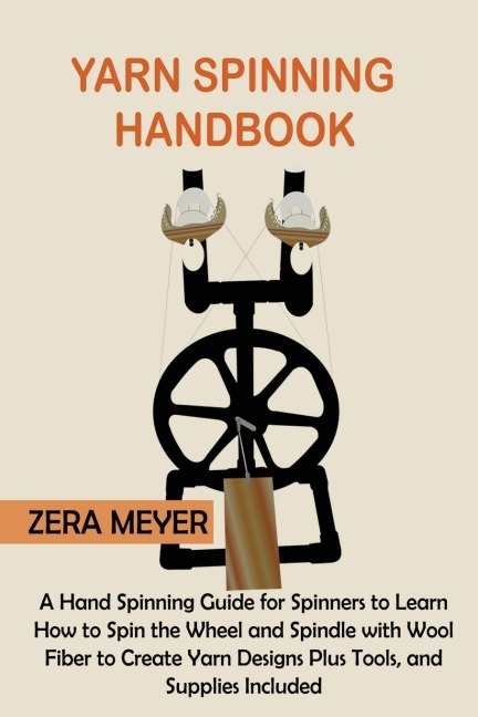 Yarn Spinning Handbook: A Hand Spinning Guide for Spinners to Learn How to Spin the Wheel or Spindle with Wool Fiber to Create Yarn Designs Plus Tools, and Supplies Included