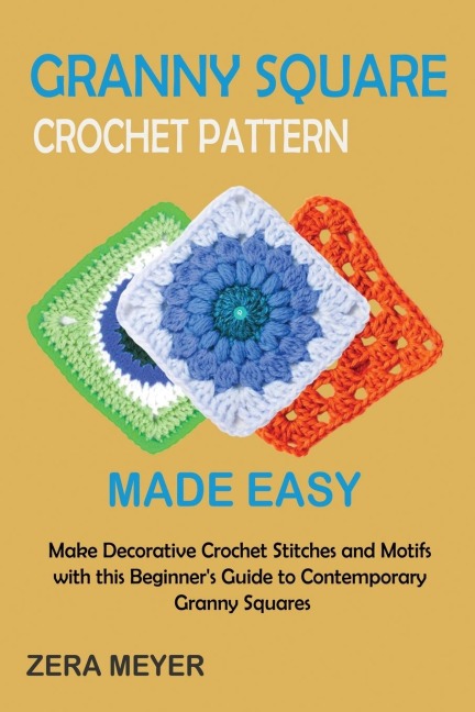 Granny Square Crochet Patterns Made Easy: Make Decorative Crochet Stitches and Motifs with this Beginners Guide to Contemporary Granny Squares