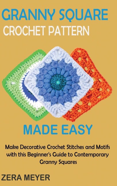 Granny Square Crochet Patterns Made Easy: Make Decorative Crochet Stitches and Motifs with this Beginners Guide to Contemporary Granny Squares