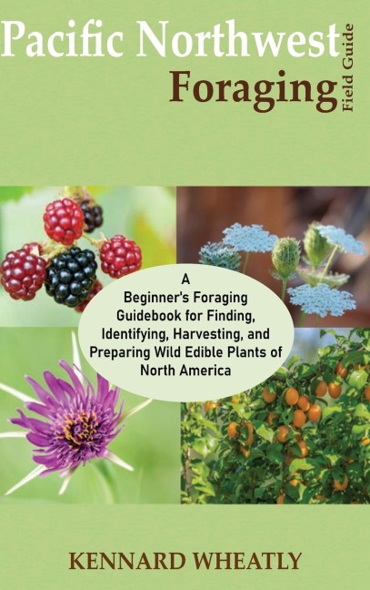 Pacific Northwest Foraging Field Guide: A Beginners Foraging Guidebook for Finding, Identifying, Harvesting, and Preparing Wild Edible Plants of North America