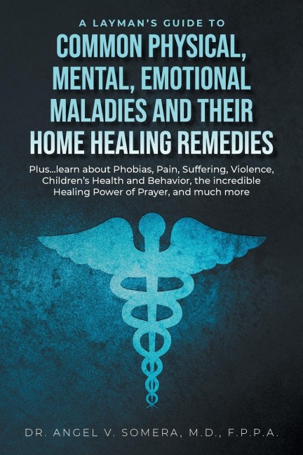 A Laymans Guide to Common Physical, Mental, Emotional Maladies and their Home Healing Remedies: Plus...learn about Phobias, Pain, Suffering, Violence, Childrens Health and Behavior, the incredible Healing Power of Prayer, and much more