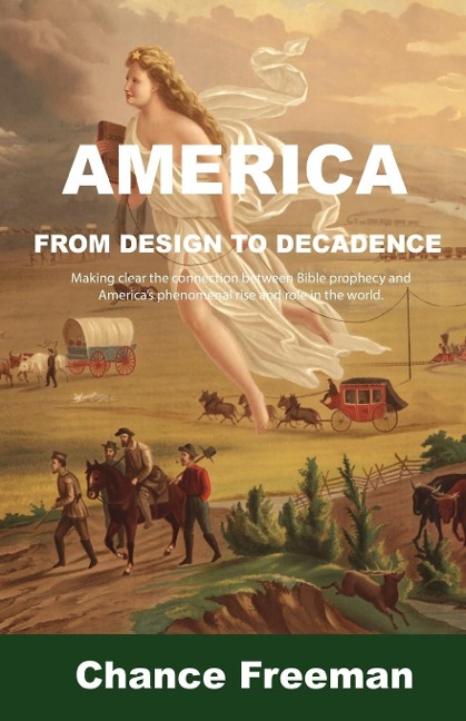 AMERICA FROM DESIGN TO DECADENCE: Making clear the connection between Bible prophecy and Americas phenomenal rise and role in the world.