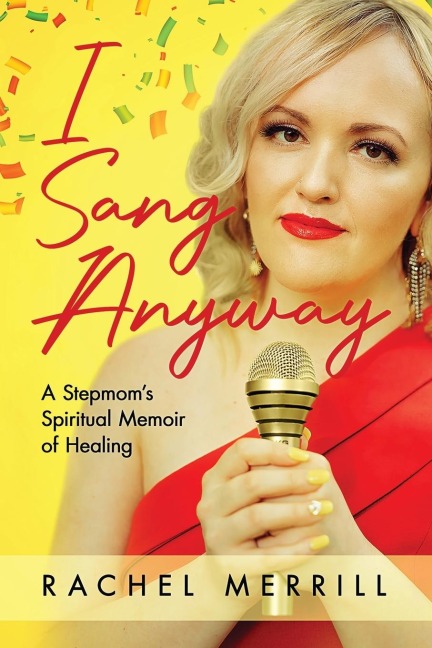 I Sang Anyway: A Stepmoms Spiritual Memoir of Healing