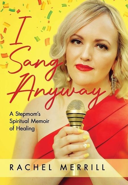 I Sang Anyway: A Stepmoms Spiritual Memoir of Healing