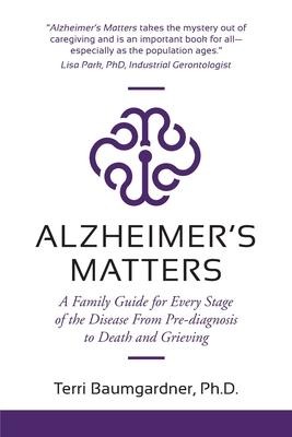 Alzheimers Matters: A Family Guide for Every Stage of the Disease From Pre-diagnosis to Death and Grieving