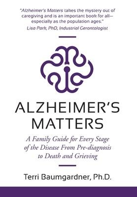 Alzheimers Matters: A Family Guide for Every Stage of the Disease From Pre-diagnosis to Death and Grieving