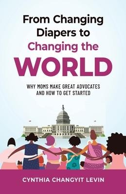 From Changing Diapers to Changing the World: Why Moms Make Great Advocates and How to Get Started