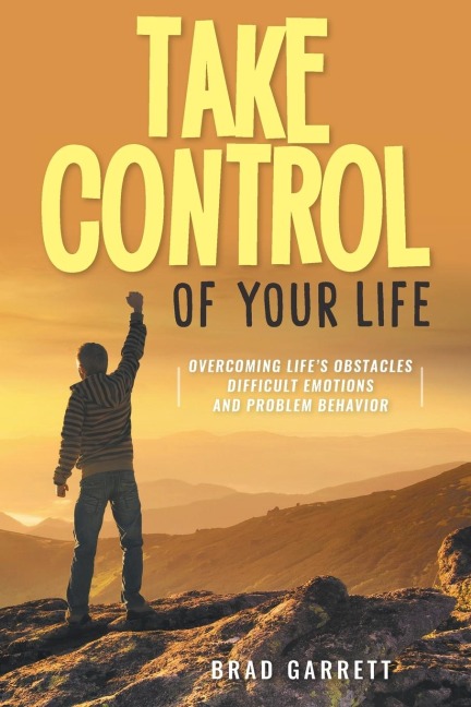 Take Control of Your Life: Overcoming Lifes Obstacles Difficult Emotions and Problem Behavior