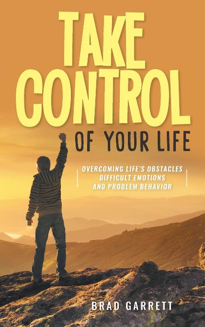 Take Control of Your Life: Overcoming Lifes Obstacles Difficult Emotions and Problem Behavior