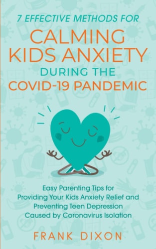 7 Effective Methods for Calming Kids Anxiety During the Covid-19 Pandemic Easy Parenting Tips for Providing Your Kids Anxiety Relief and Preventing Teen Depression Caused by Coronavirus Isolation