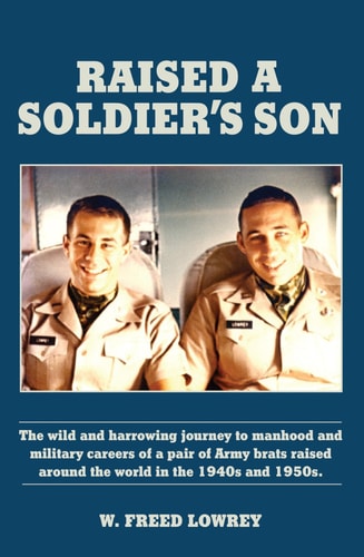 Raised a Soldier's Son The Wild and Harrowing Journey to Manhood and Military Careers of a Pair of Army Brats Raised Around the World in the Late 1940s And 1950s