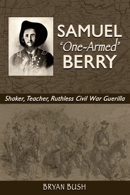 Samuel One-Armed Berry: Shaker, Teacher, Ruthless Civil War Guerilla
