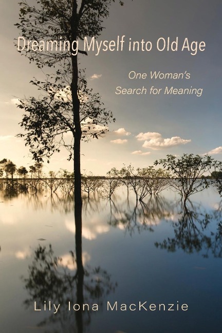 Dreaming Myself into Old Age: One Womans Search for Meaning