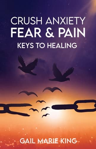 Crush Anxiety, Fear and Pain Keys To Healing