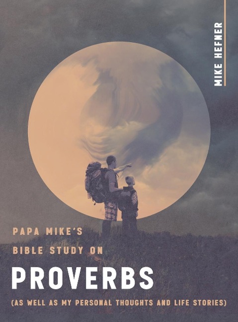 Papa Mike's Bible Study on Proverbs: (As Well as My Personal Thoughts and Life Stories)