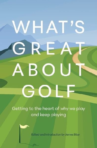 What's Great about Golf: Getting to the Heart of Why We Play and Keep Playing