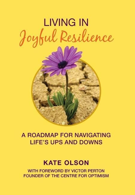 Living in Joyful Resilience: A Roadmap for Navigating Lifes Ups and Downs