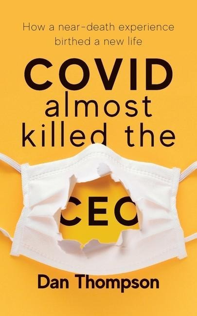 COVID Almost Killed The CEO: How A Near-Death Experience Birthed A New Life
