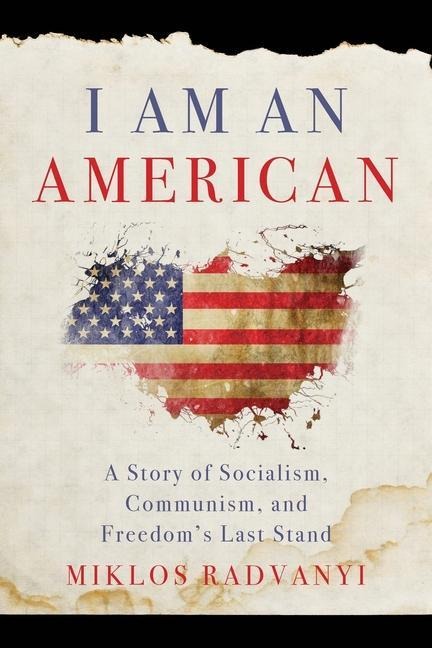 I Am An American: A Story of Socialism, Communism, and Freedoms Last Stand