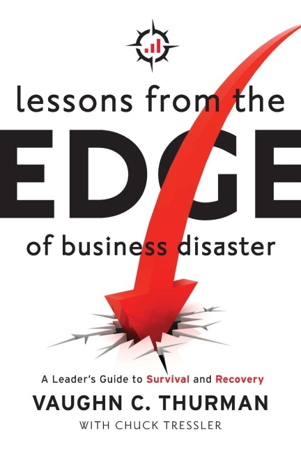 Lessons From The Edge Of Business Disaster: A Leaders Guide to Survival and Recovery