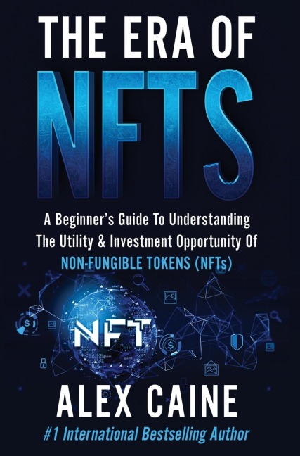 The Era of NFTs: A Beginners Guide To Understanding The Utility & Investment Opportunity Of Non-Fungible Tokens (NFTs)
