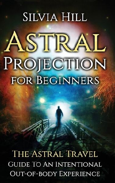Astral Projection for Beginners: The Astral Travel Guide to an Intentional Out-of-Body Experience