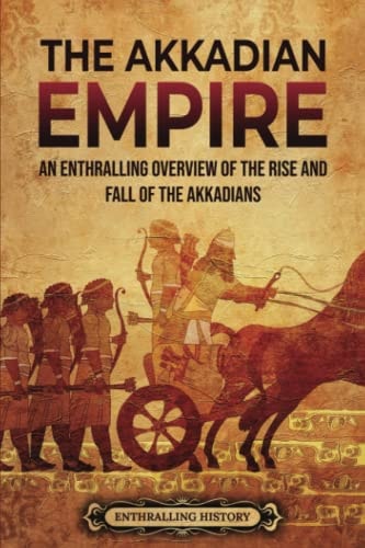 The Akkadian Empire An Enthralling Overview of the Rise and Fall of the Akkadians