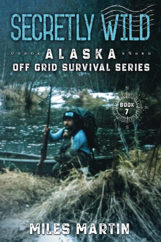 Secretly Wild The Alaska Off Grid Survival Series
