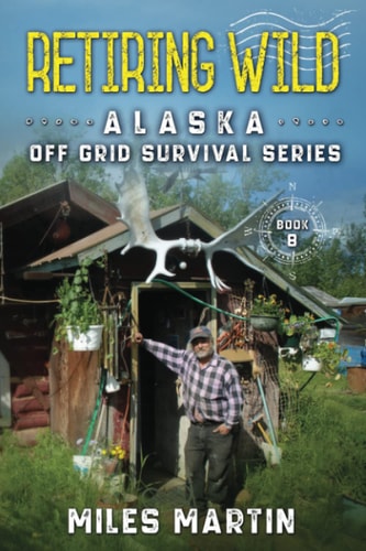 Retiring Wild The Alaska Off Grid Survival Series