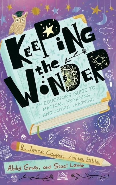Keeping the Wonder: An Educators Guide to Magical, Engaging, and Joyful Learning